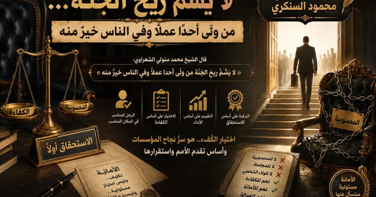 محمود السنكري يكتب: لا يشم ريح الجنة... من ولّى أحدًا عملًا وفي الناس خيرٌ منه 